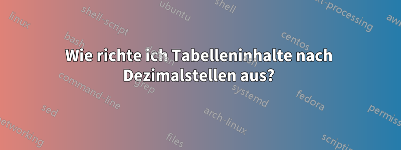 Wie richte ich Tabelleninhalte nach Dezimalstellen aus?