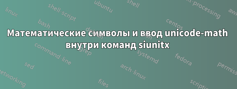 Математические символы и ввод unicode-math внутри команд siunitx