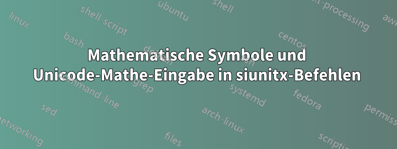 Mathematische Symbole und Unicode-Mathe-Eingabe in siunitx-Befehlen