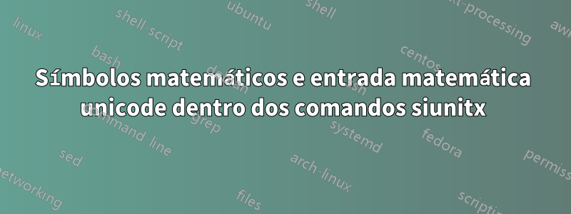 Símbolos matemáticos e entrada matemática unicode dentro dos comandos siunitx