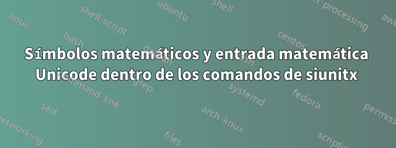 Símbolos matemáticos y entrada matemática Unicode dentro de los comandos de siunitx