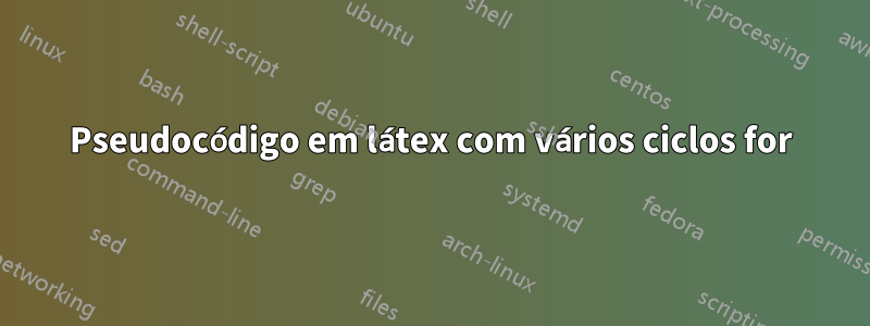 Pseudocódigo em látex com vários ciclos for