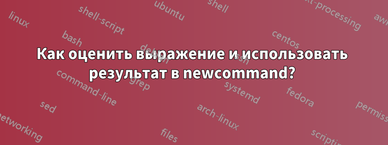 Как оценить выражение и использовать результат в newcommand?