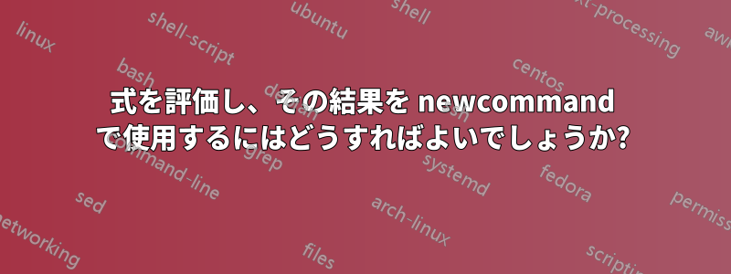 式を評価し、その結果を newcommand で使用するにはどうすればよいでしょうか?