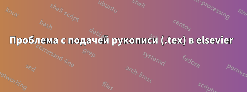 Проблема с подачей рукописи (.tex) в elsevier 