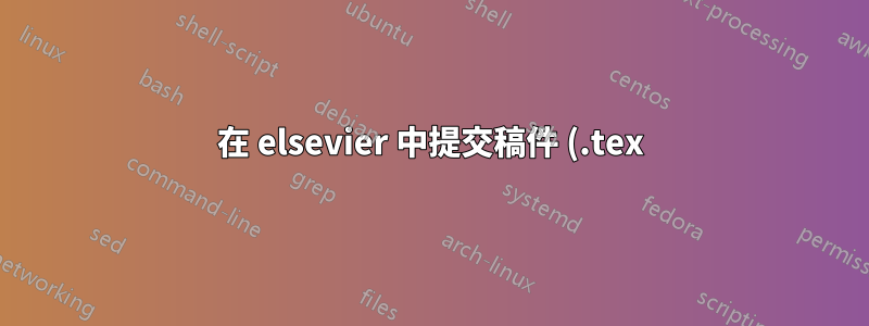 在 elsevier 中提交稿件 (.tex) 時出現問題