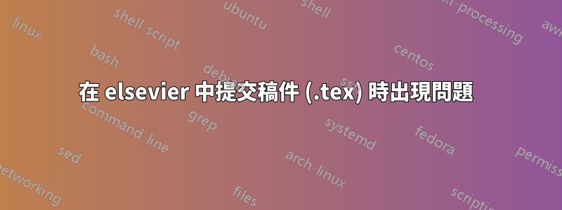 在 elsevier 中提交稿件 (.tex) 時出現問題 