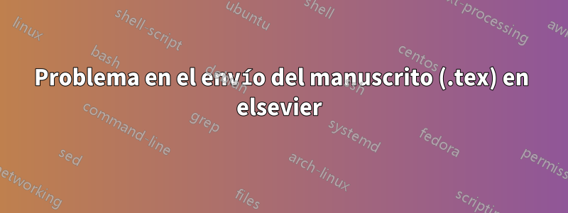 Problema en el envío del manuscrito (.tex) en elsevier 