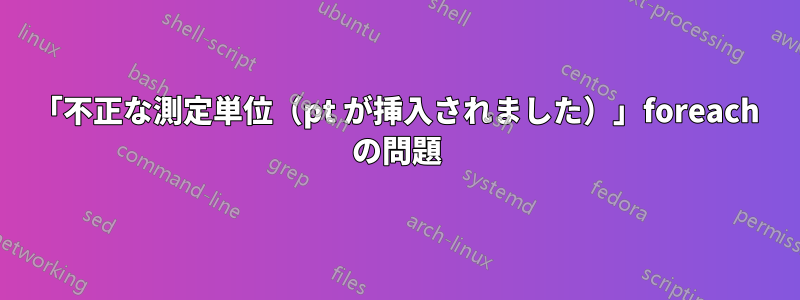 「不正な測定単位（pt が挿入されました）」foreach の問題