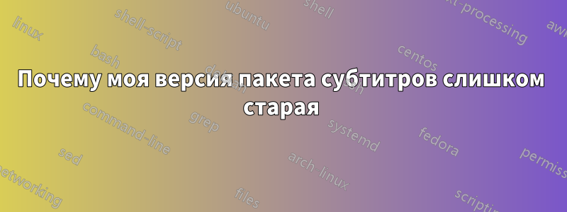 Почему моя версия пакета субтитров слишком старая