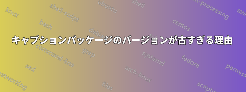 キャプションパッケージのバージョンが古すぎる理由