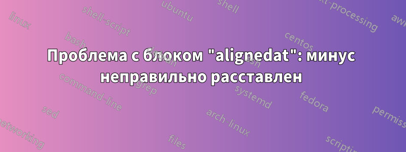 Проблема с блоком "alignedat": минус неправильно расставлен