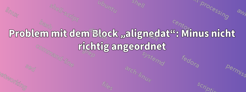 Problem mit dem Block „alignedat“: Minus nicht richtig angeordnet