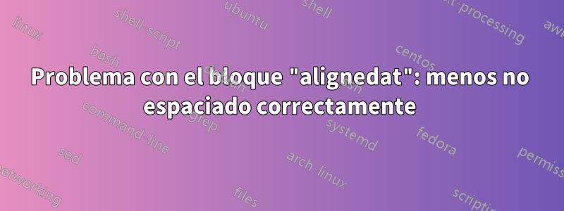 Problema con el bloque "alignedat": menos no espaciado correctamente