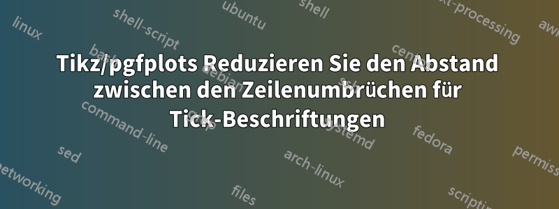 Tikz/pgfplots Reduzieren Sie den Abstand zwischen den Zeilenumbrüchen für Tick-Beschriftungen