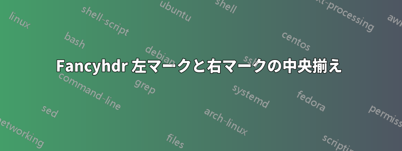 Fancyhdr 左マークと右マークの中央揃え