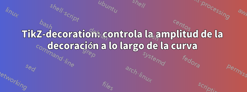 TikZ-decoration: controla la amplitud de la decoración a lo largo de la curva