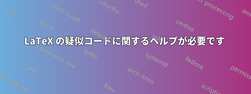 LaTeX の疑似コードに関するヘルプが必要です