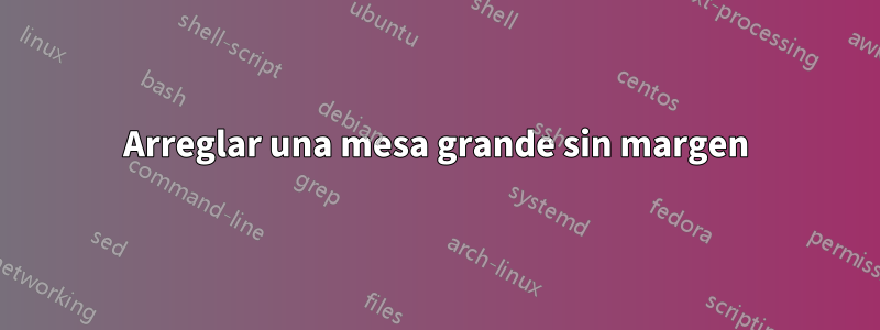 Arreglar una mesa grande sin margen