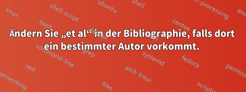 Ändern Sie „et al“ in der Bibliographie, falls dort ein bestimmter Autor vorkommt.