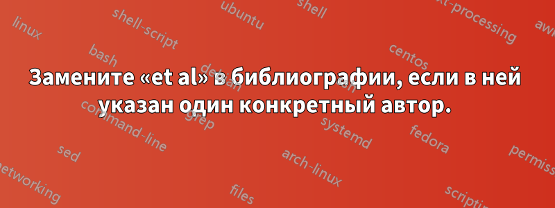 Замените «et al» в библиографии, если в ней указан один конкретный автор.