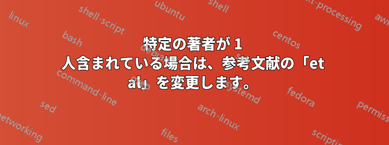 特定の著者が 1 人含まれている場合は、参考文献の「et al」を変更します。