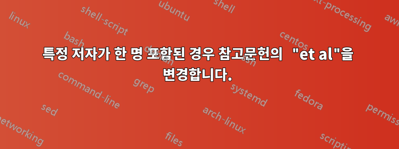 특정 저자가 한 명 포함된 경우 참고문헌의 "et al"을 변경합니다.