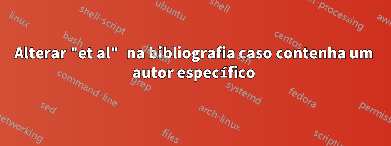 Alterar "et al" na bibliografia caso contenha um autor específico