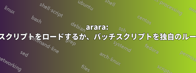 arara: ローカルバッチスクリプトをロードするか、バッチスクリプトを独自のルールに変換します