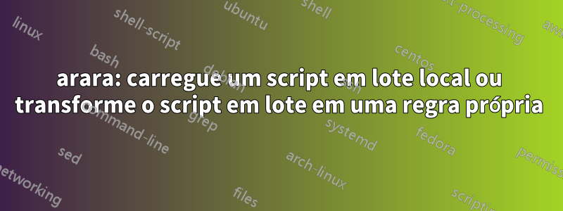 arara: carregue um script em lote local ou transforme o script em lote em uma regra própria