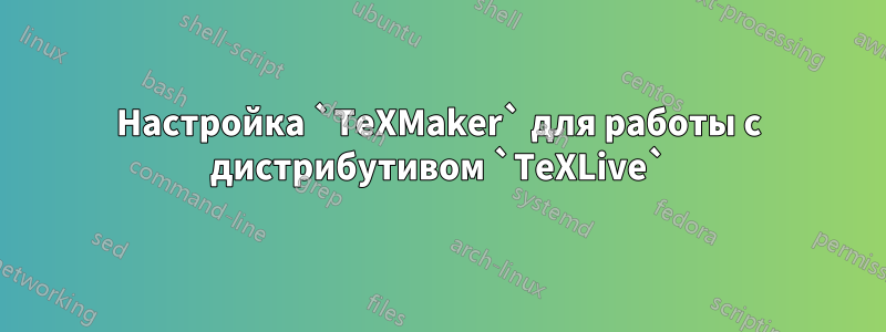 Настройка `TeXMaker` для работы с дистрибутивом `TeXLive`