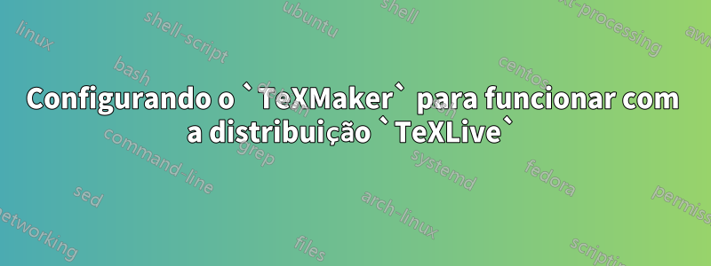 Configurando o `TeXMaker` para funcionar com a distribuição `TeXLive`