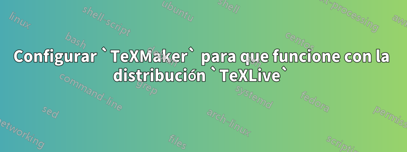 Configurar `TeXMaker` para que funcione con la distribución `TeXLive`