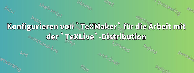 Konfigurieren von `TeXMaker` für die Arbeit mit der `TeXLive`-Distribution