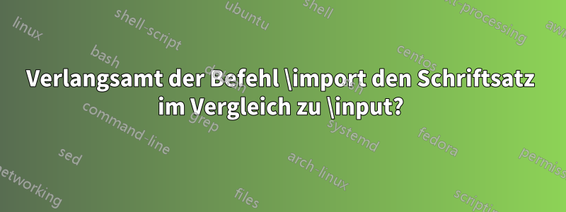 Verlangsamt der Befehl \import den Schriftsatz im Vergleich zu \input?