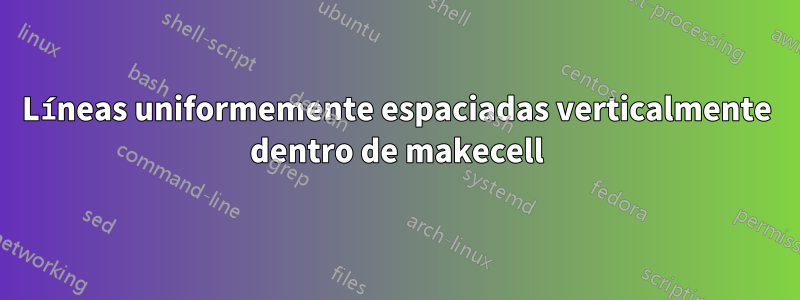 Líneas uniformemente espaciadas verticalmente dentro de makecell