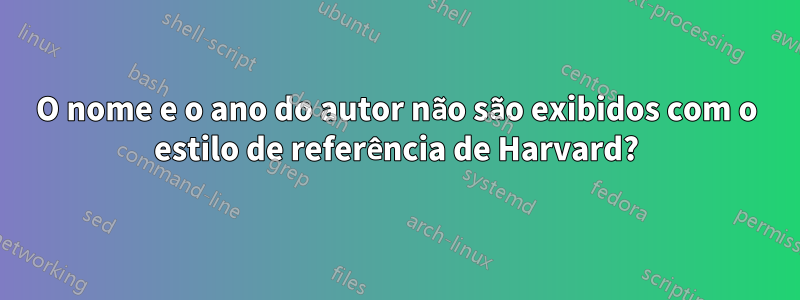 O nome e o ano do autor não são exibidos com o estilo de referência de Harvard?