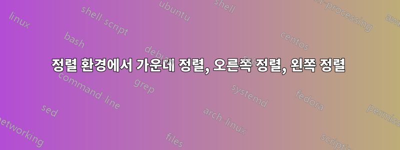 정렬 환경에서 가운데 ​​정렬, 오른쪽 정렬, 왼쪽 정렬