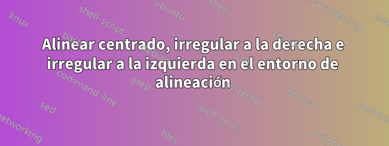 Alinear centrado, irregular a la derecha e irregular a la izquierda en el entorno de alineación