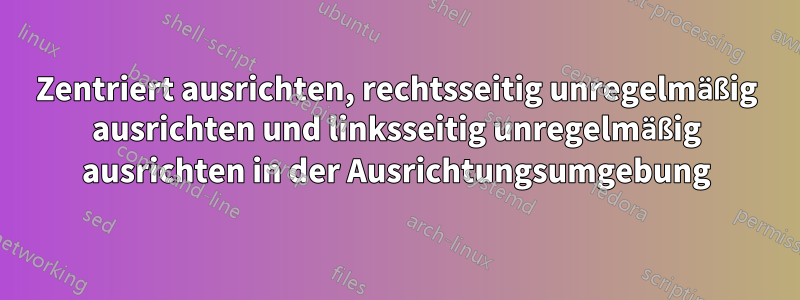 Zentriert ausrichten, rechtsseitig unregelmäßig ausrichten und linksseitig unregelmäßig ausrichten in der Ausrichtungsumgebung