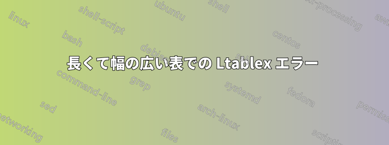 長くて幅の広い表での Ltablex エラー