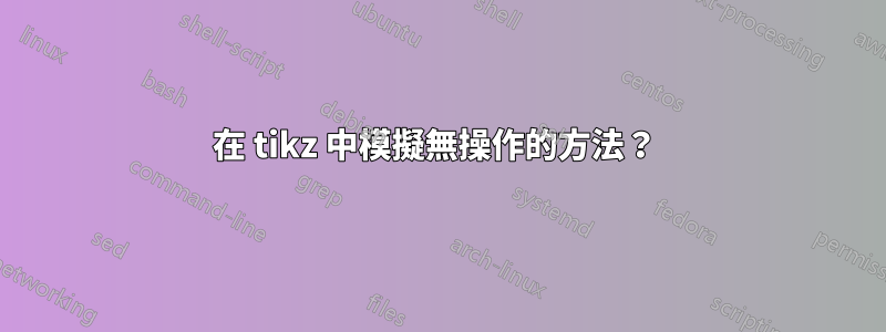 在 tikz 中模擬無操作的方法？ 