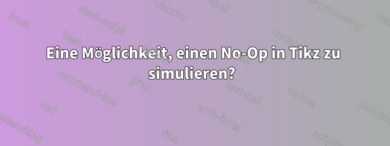 Eine Möglichkeit, einen No-Op in Tikz zu simulieren? 