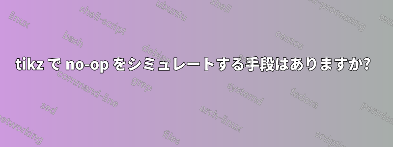 tikz で no-op をシミュレートする手段はありますか? 