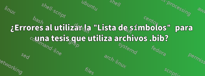 ¿Errores al utilizar la "Lista de símbolos" para una tesis que utiliza archivos .bib?