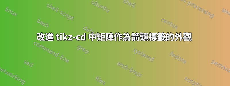 改進 tikz-cd 中矩陣作為箭頭標籤的外觀