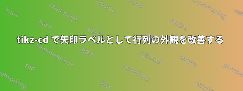 tikz-cd で矢印ラベルとして行列の外観を改善する