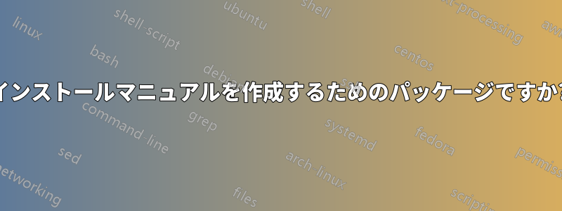 インストールマニュアルを作成するためのパッケージですか?