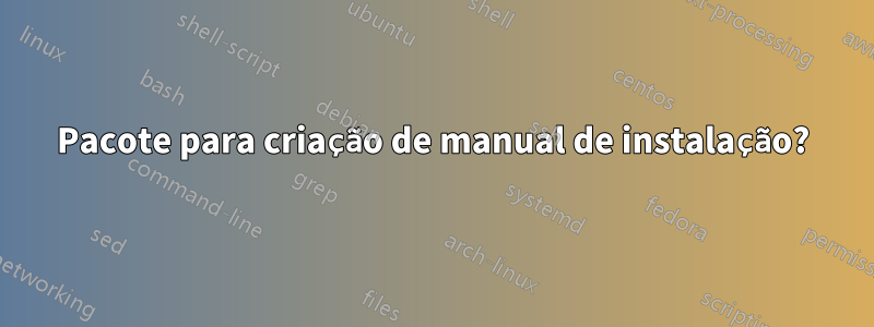 Pacote para criação de manual de instalação?