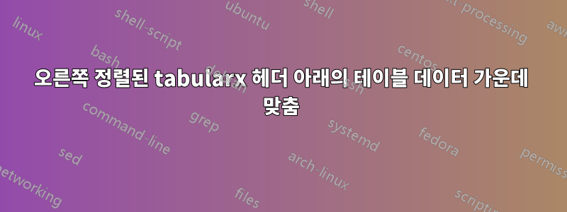 오른쪽 정렬된 tabularx 헤더 아래의 테이블 데이터 가운데 맞춤